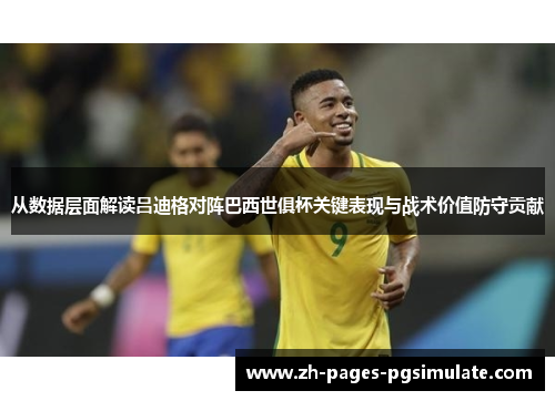 从数据层面解读吕迪格对阵巴西世俱杯关键表现与战术价值防守贡献