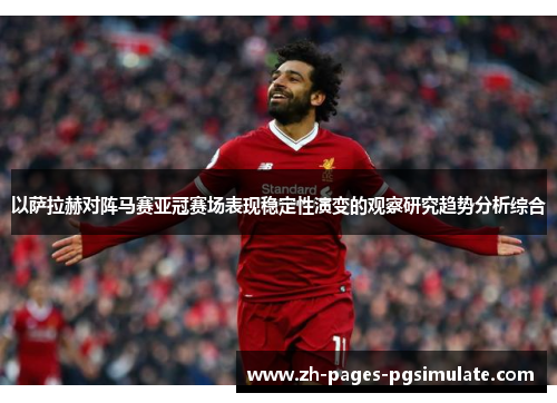 以萨拉赫对阵马赛亚冠赛场表现稳定性演变的观察研究趋势分析综合