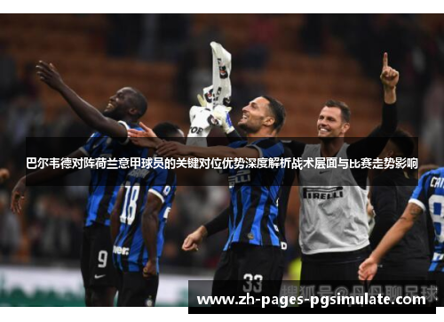巴尔韦德对阵荷兰意甲球员的关键对位优势深度解析战术层面与比赛走势影响