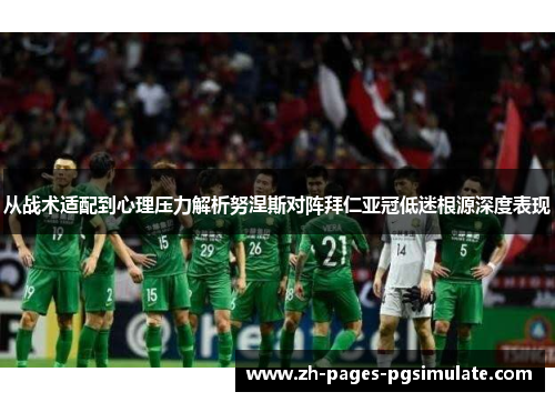 从战术适配到心理压力解析努涅斯对阵拜仁亚冠低迷根源深度表现