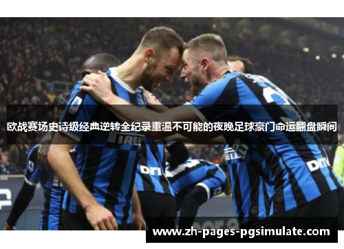 欧战赛场史诗级经典逆转全纪录重温不可能的夜晚足球豪门命运翻盘瞬间