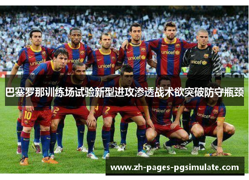 巴塞罗那训练场试验新型进攻渗透战术欲突破防守瓶颈